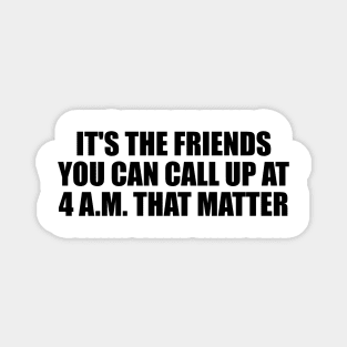 It's the friends you can call up at 4 a.m. that matter Magnet