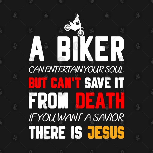 A BIKER CAN ENTERTAIN YOUR SOUL BUT CAN'T SAVE IT FROM DEATH IF YOU WANT A SAVIOR THERE IS JESUS by Christian ever life