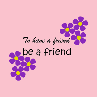 Friendship Quote - To have a friend, be a friend on Pink T-Shirt