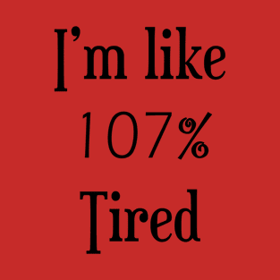 I am like 107% tired T-Shirt