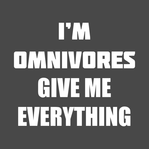 I'M OMNIVORES GIVE ME EVERYTHING by Pokoyo.mans@gmail.com