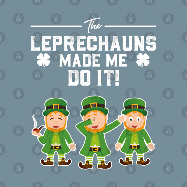 Discover The Leprechauns Made Me Do It St Patricks Day - The Leprechauns Made Me Do It - T-Shirt