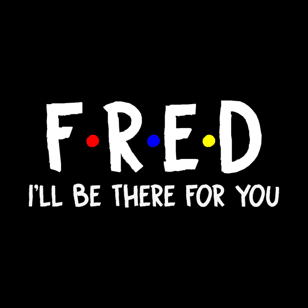 Fred I'll Be There For You | Fred FirstName | Fred Family Name | Fred Surname | Fred Name by CarsonAshley6Xfmb