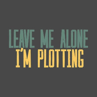 Leave Me Alone I'm Plotting T-Shirt