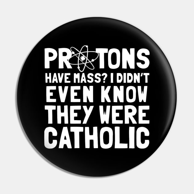 Protons Have Mass I Didn't Even Know They Were Catholic Pin by lunacreat