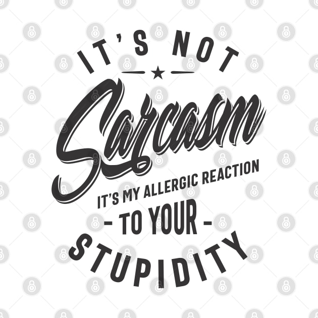 It's Not Sarcasm It's My Allergic Reaction To Your Stupidity by cidolopez