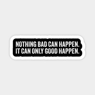 Nothing-bad-can-happen-it-can-only-good-happen-trump Magnet