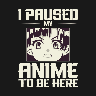 I paused my anime to be here ! T-Shirt