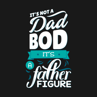 It's Not A Dad Bod It's A Father Figure T-Shirt