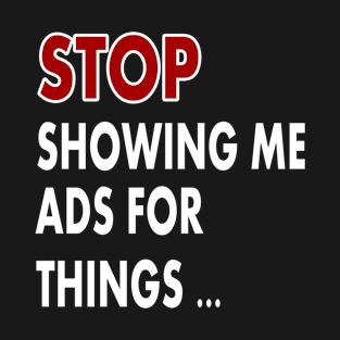 Stop showing me ads for thing T-Shirt