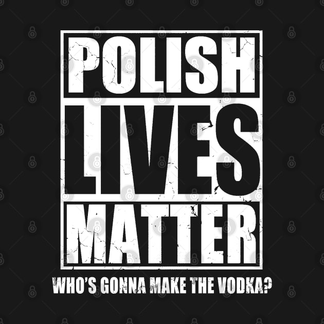 Polish Lives Matter Who's Gonna Make The Vodka by E