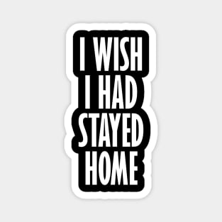 I Wish I Had Stayed At Home Magnet