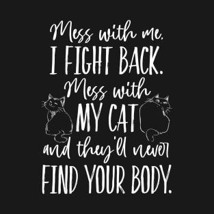 Mess with my Cat, they'll never find your body T-Shirt