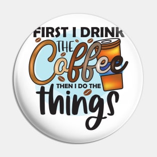 First I Drink Coffee Then I Do The Things Pin