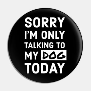 Sorry I'm Only Talking To My Dog Today Pin