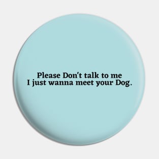 Please Don't Talk To Me, I Just Want To Meet Your Dog Pin