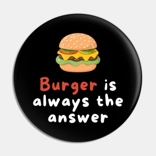 Burger is Always the Answer | Funny Burgers | Burgers Lover Gift Pin