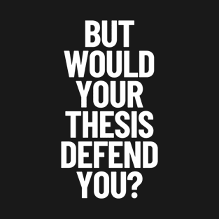 But Would Your Thesis Defend You Academic Humor Thesis Defense T-Shirt