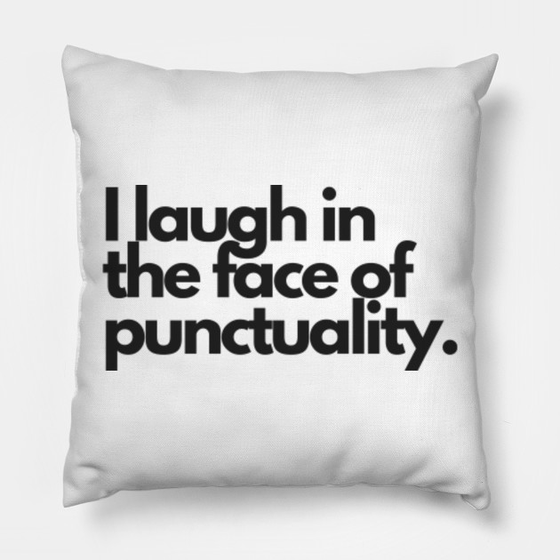 I laugh in the face of punctuality