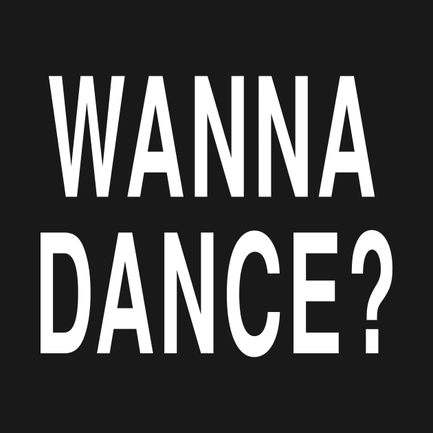 Funny Pickup Line Joke Gift: Wanna Dance T-Shirt by Tessa McSorley