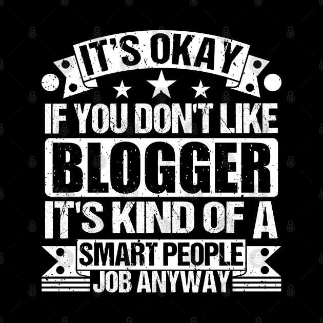 Blogger lover It's Okay If You Don't Like Blogger It's Kind Of A Smart People job Anyway by Benzii-shop 