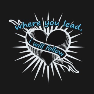 Where You Lead I Will Follow Anywhere T-Shirt