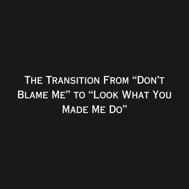 The Transition From "Don't Blame Me" to "Look What You Made Me Do" (white type) by kimstheworst