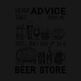 Never Take Advice From Me Only End Up In A Beer St T-Shirt