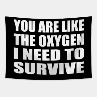 You are like the oxygen I need to survive. Tapestry