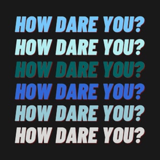 HOW DARE YOU HOW DARE YOU BLUE STYLISH DARK T-Shirt