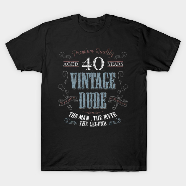 40th Birthday Gift Idea Vintage Dude At 40 Years Old Retro Vintage Party 40th Birthday Gift Idea Vintage Dude T Shirt Teepublic