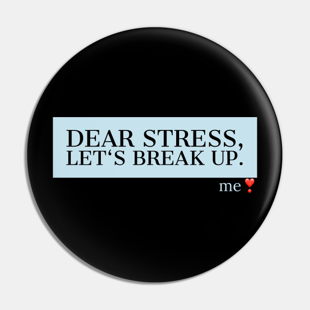 Dear Stress Let's Break Up Funny Quotes Gift - Dear Stress Lets Break Up - Pin | TeePublic Dear Stress Let's Break Up Funny Quotes Gift - Dear Stress Lets Break Up - Pin | TeePublic
