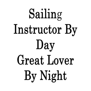 Sailing Instructor By Day Great Lover By Night T-Shirt