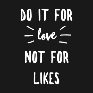 Do it for love not for likes T-Shirt