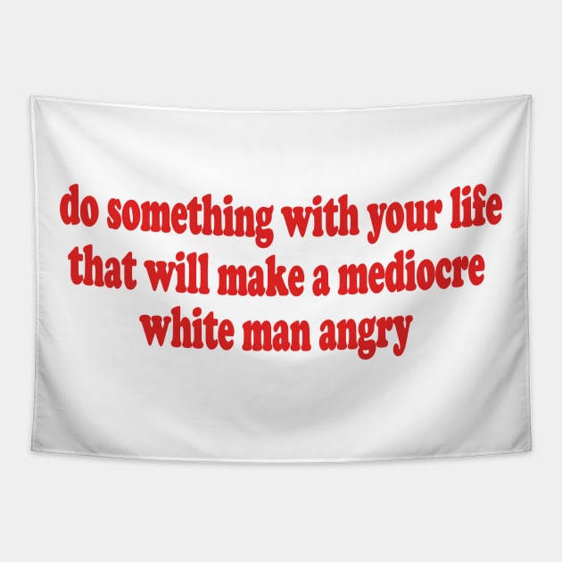 Do Something With Your Life That Will Make a Mediocre White Man Angry T-Shirt or Crewneck Sweatshirt Tapestry by Y2KERA