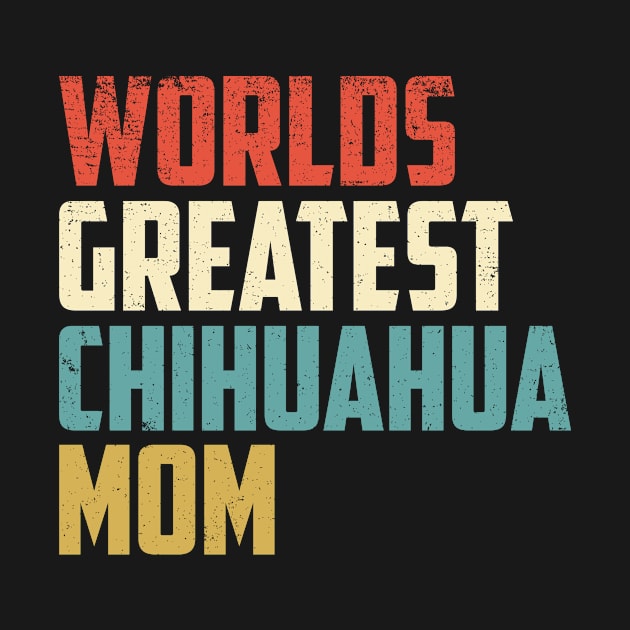 Worlds Greatest Chihuahua Mom Gift For Chihuahua Lover by TeeRetro