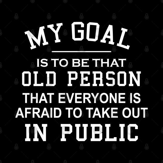 My Goal Is To Be That Old Person That Everyone Is Afraid To Take Out In Public by ZimBom Designer