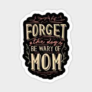 Forget The Dog Be Wary Of Mom funny Mother Jokes Magnet