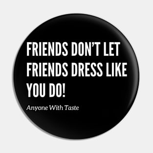 Friends Don't Let Friends Dress Like You! Pin