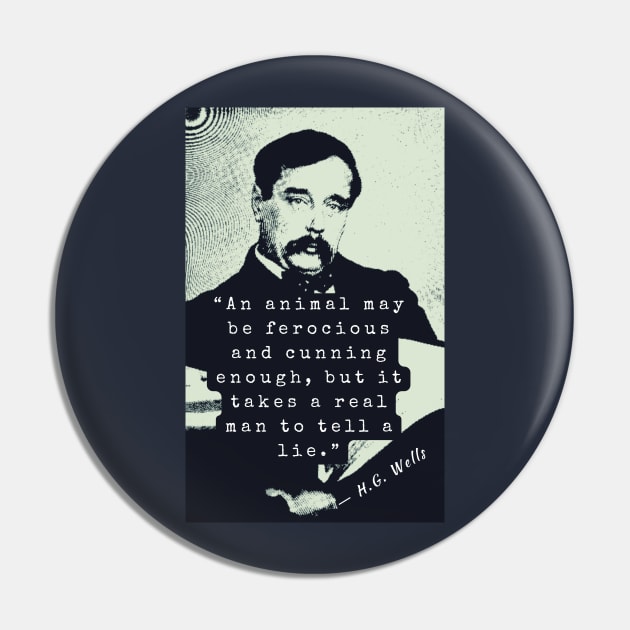H. G. Wells portrait and quote: An animal may be ferocious and cunning enough, but it takes a real man to tell a lie. Pin by artbleed