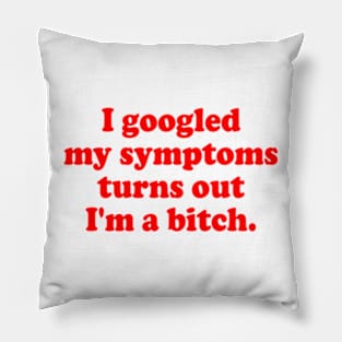 I googled My Symptoms Turns Out I'm A Bitch Pillow