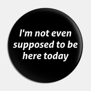 I'm not even supposed to be here today sarcastic quote Pin