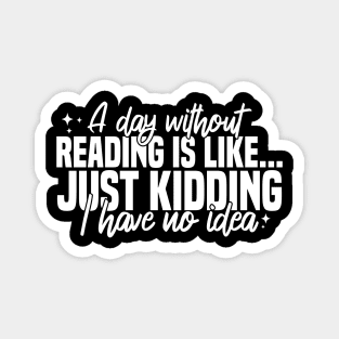 A Day Without Reading Is Like Just Kidding I Have No Idea Magnet