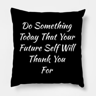 Do Something Today That Your Future Self Will Thank You For Pillow