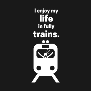 I Enjoy My Life In Fully Trains T-Shirt