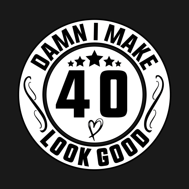 Damn I Make 40 Look Good Funny Birthday by shopcherroukia