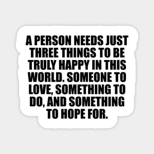 A person needs just three things to be truly happy in this world Magnet