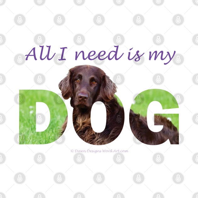 All I need is my dog - flatcoat oil painting wordart by DawnDesignsWordArt