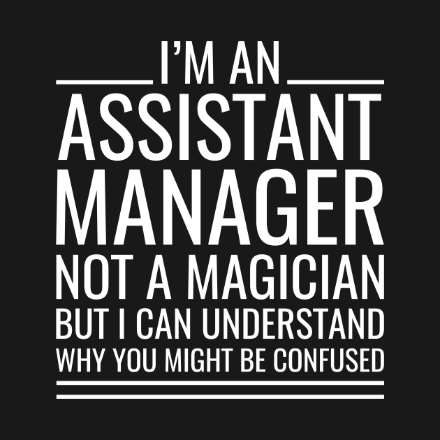 I'M An Assistant Manager Not A Magician But I Can Understand Why You Might Be Confused by Saimarts