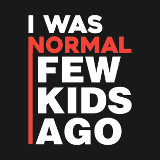 I was normal few kids ago T-Shirt